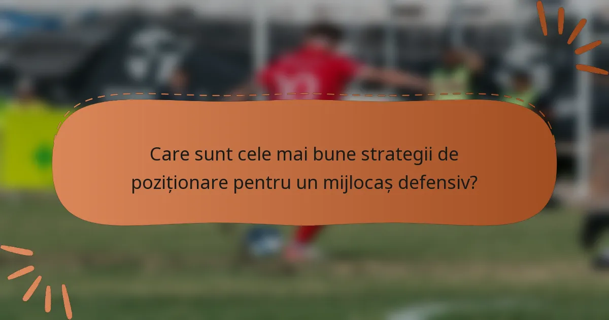 Care sunt cele mai bune strategii de poziționare pentru un mijlocaș defensiv?