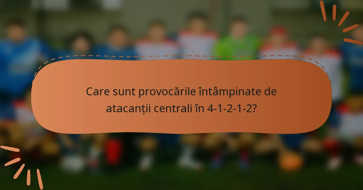 Care sunt provocările întâmpinate de atacanții centrali în 4-1-2-1-2?