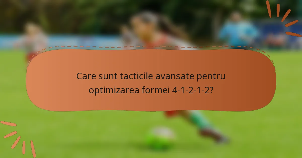 Care sunt tacticile avansate pentru optimizarea formei 4-1-2-1-2?